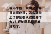 我不李姐！明明是个每日大赛吃瓜，怎么就扯上了你们都认识的那个大V？评论区已经彻底沦陷了。