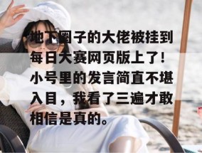 地下圈子的大佬被挂到每日大赛网页版上了！小号里的发言简直不堪入目，我看了三遍才敢相信是真的。