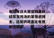 看完每日大赛官网里的经常发鸡汤的某情感博主，这反转简直比电视剧还精彩。